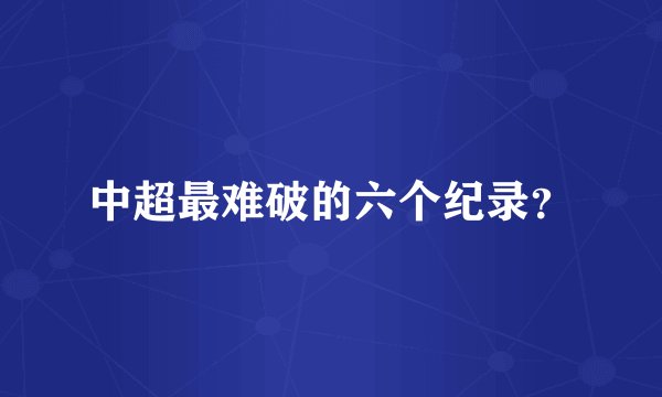 中超最难破的六个纪录？