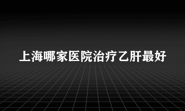 上海哪家医院治疗乙肝最好