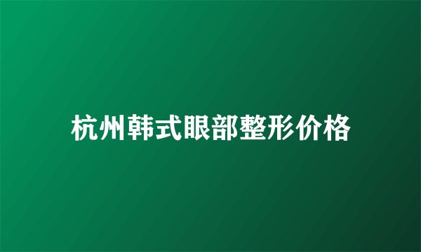 杭州韩式眼部整形价格