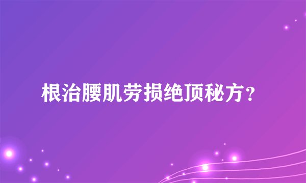 根治腰肌劳损绝顶秘方？
