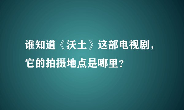 谁知道《沃土》这部电视剧,它的拍摄地点是哪里?