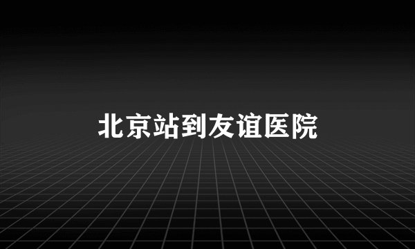 北京站到友谊医院
