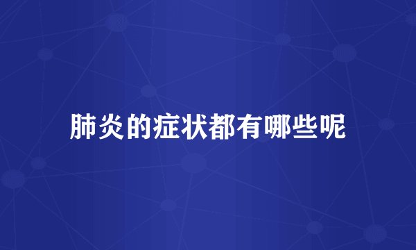 肺炎的症状都有哪些呢