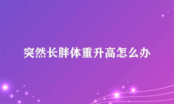 突然长胖体重升高怎么办