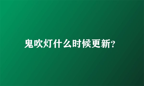 鬼吹灯什么时候更新？