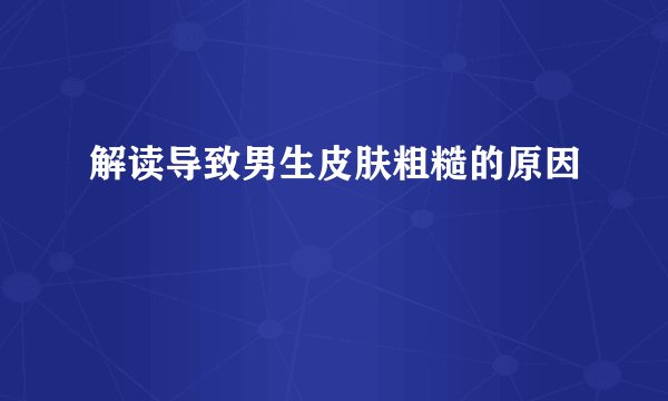 解读导致男生皮肤粗糙的原因