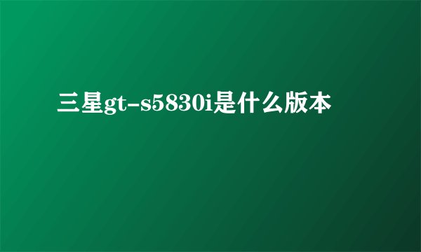 三星gt-s5830i是什么版本