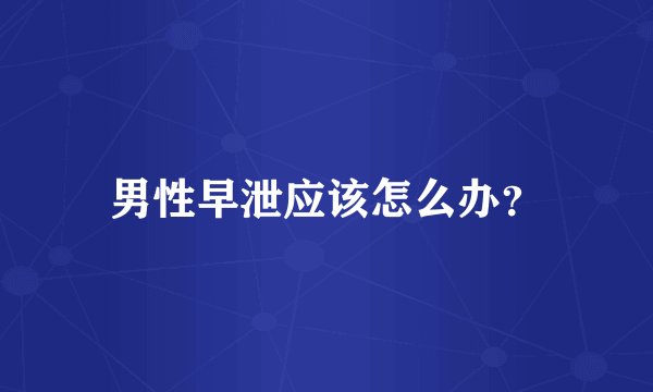 男性早泄应该怎么办？