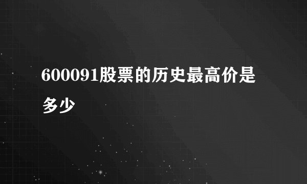 600091股票的历史最高价是多少