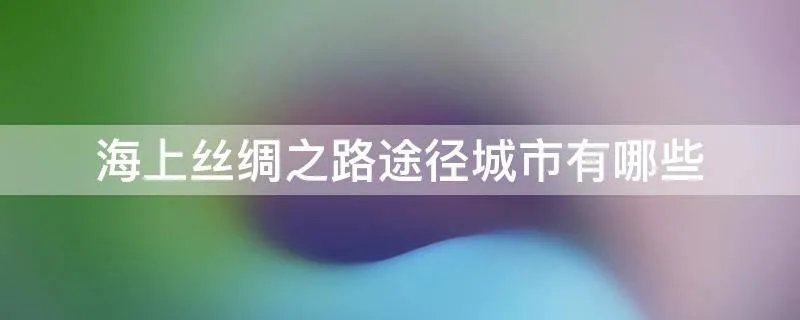 海上丝绸之路途径城市有哪些