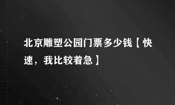 北京雕塑公园门票多少钱【快速，我比较着急】