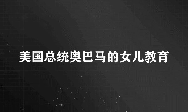 美国总统奥巴马的女儿教育