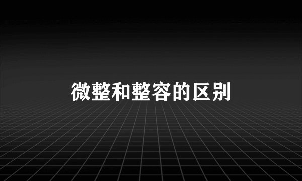 微整和整容的区别