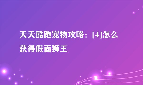 天天酷跑宠物攻略：[4]怎么获得假面狮王