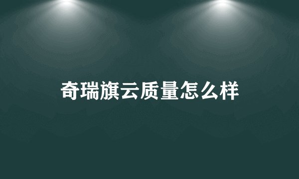 奇瑞旗云质量怎么样