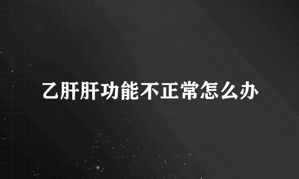 乙肝肝功能不正常怎么办