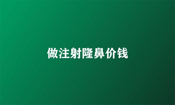 做注射隆鼻价钱