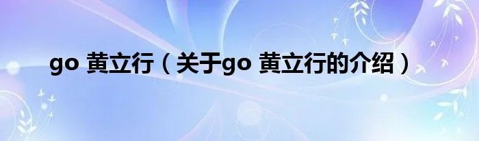 go 黄立行（关于go 黄立行的介绍）