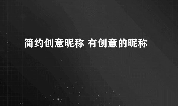 简约创意昵称 有创意的昵称