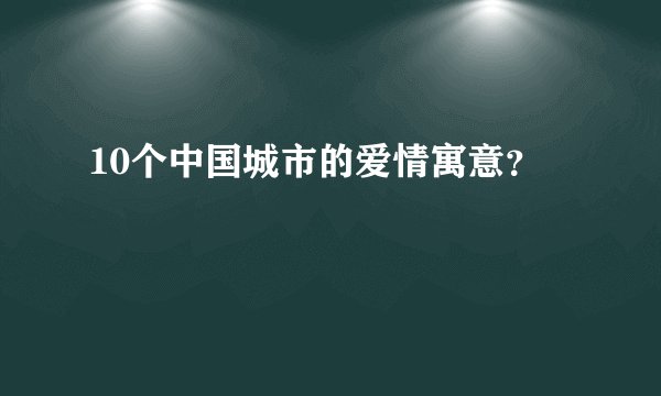 10个中国城市的爱情寓意?