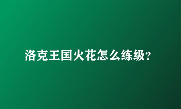 洛克王国火花怎么练级？