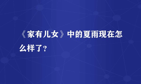 《家有儿女》中的夏雨现在怎么样了？