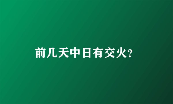 前几天中日有交火？