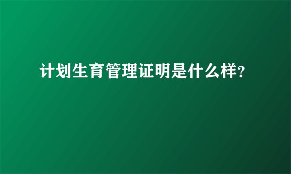 计划生育管理证明是什么样？