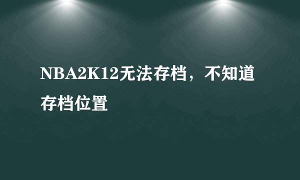 NBA2K12无法存档，不知道存档位置