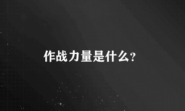 作战力量是什么？