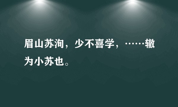 眉山苏洵，少不喜学，……辙为小苏也。