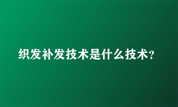 织发补发技术是什么技术？