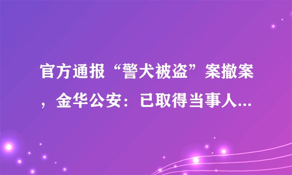 官方通报“警犬被盗”案撤案，金华公安：已取得当事人谅解。你怎么看？