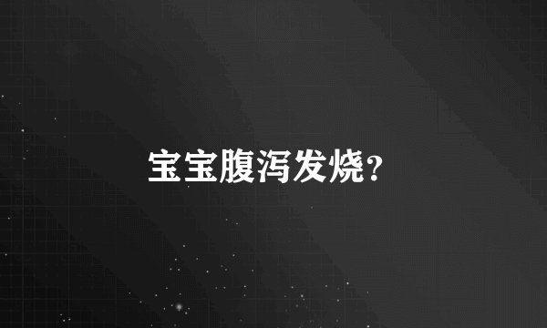 宝宝腹泻发烧？