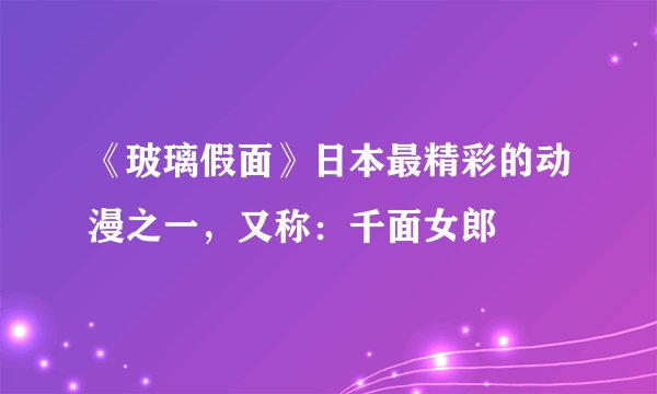 《玻璃假面》日本最精彩的动漫之一,又称:千面女郎