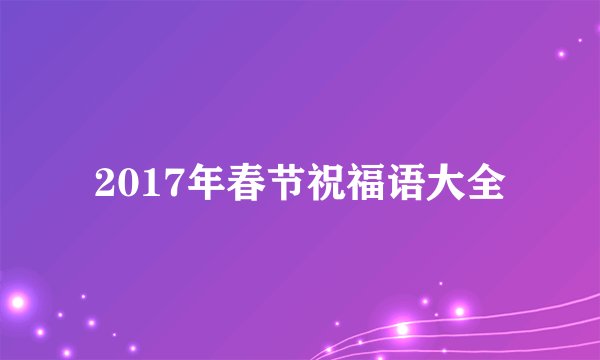 2017年春节祝福语大全