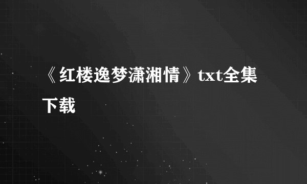 《红楼逸梦潇湘情》txt全集下载