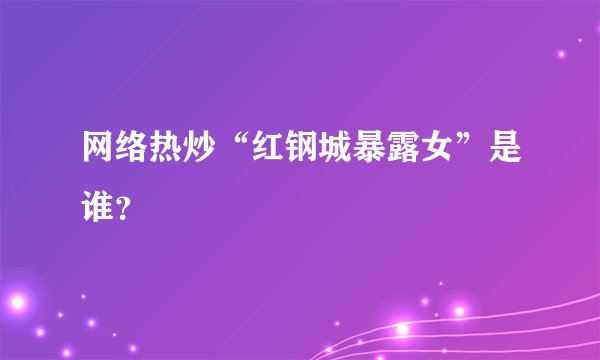 网络热炒“红钢城暴露女”是谁?