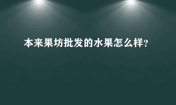本来果坊批发的水果怎么样？