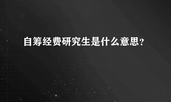 自筹经费研究生是什么意思？