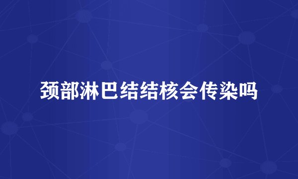 颈部淋巴结结核会传染吗