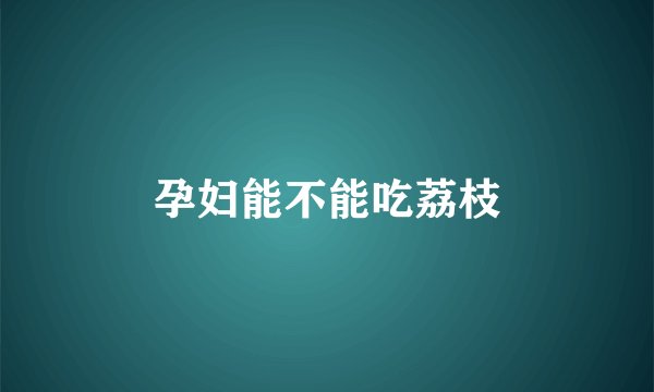 孕妇能不能吃荔枝