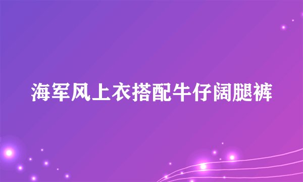 海军风上衣搭配牛仔阔腿裤