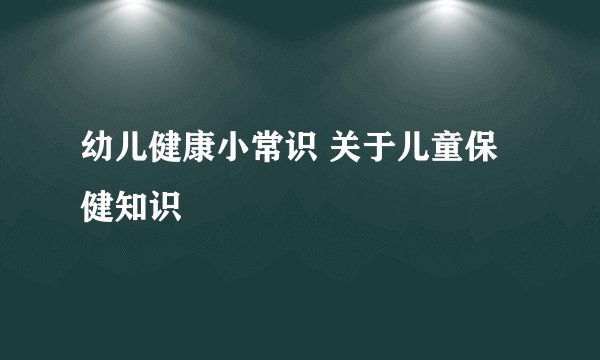幼儿健康小常识 关于儿童保健知识