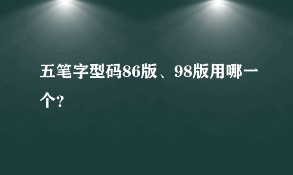 五笔字型码86版、98版用哪一个？