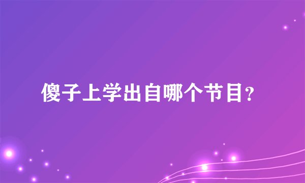 傻子上学出自哪个节目？