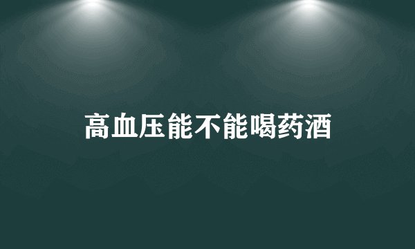 高血压能不能喝药酒