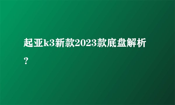 起亚k3新款2023款底盘解析？