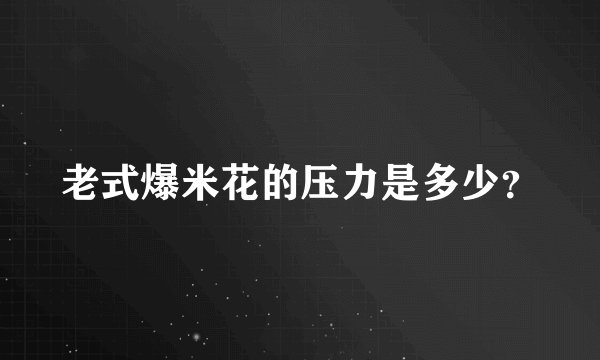 老式爆米花的压力是多少?