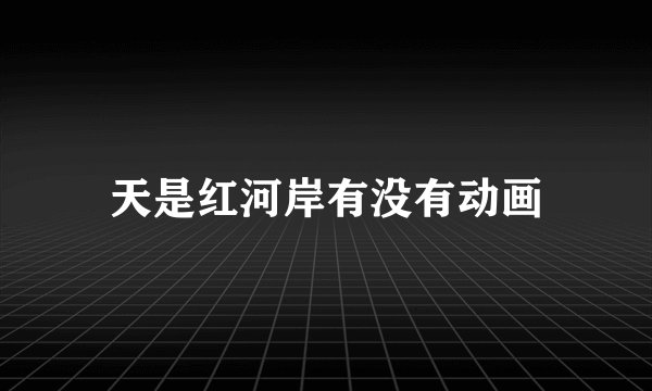 天是红河岸有没有动画